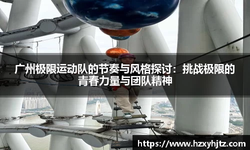 广州极限运动队的节奏与风格探讨：挑战极限的青春力量与团队精神